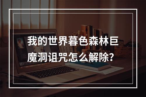 我的世界暮色森林巨魔洞诅咒怎么解除？