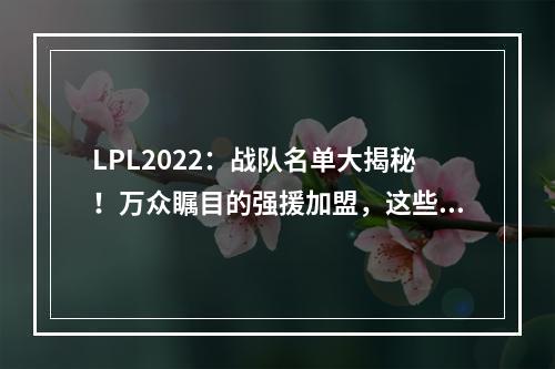 LPL2022：战队名单大揭秘！万众瞩目的强援加盟，这些战队能否成功夺冠？