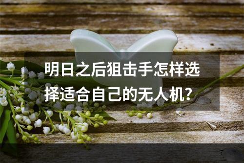 明日之后狙击手怎样选择适合自己的无人机？