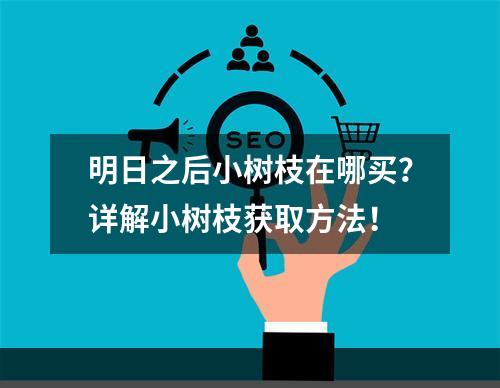 明日之后小树枝在哪买？详解小树枝获取方法！