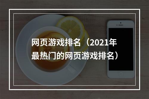 网页游戏排名（2021年最热门的网页游戏排名）