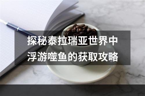 探秘泰拉瑞亚世界中浮游噬鱼的获取攻略