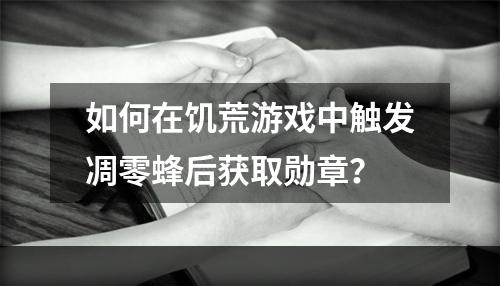 如何在饥荒游戏中触发凋零蜂后获取勋章？