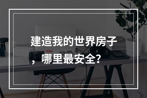 建造我的世界房子，哪里最安全？