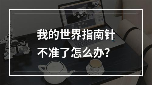 我的世界指南针不准了怎么办？