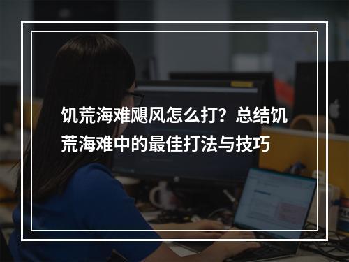 饥荒海难飓风怎么打？总结饥荒海难中的最佳打法与技巧