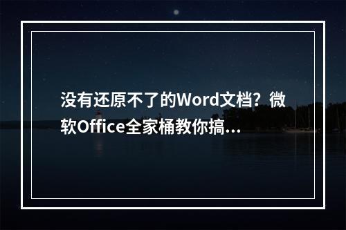 没有还原不了的Word文档？微软Office全家桶教你搞定！