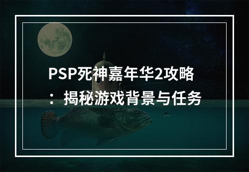 PSP死神嘉年华2攻略：揭秘游戏背景与任务