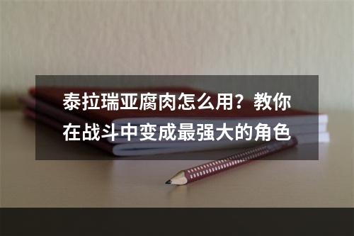 泰拉瑞亚腐肉怎么用？教你在战斗中变成最强大的角色