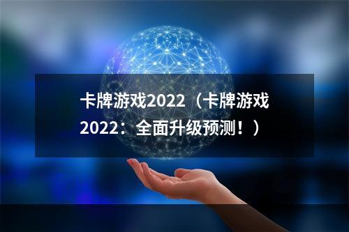 卡牌游戏2022（卡牌游戏2022：全面升级预测！）