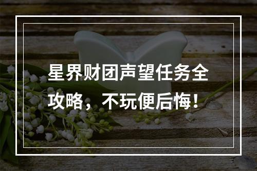 星界财团声望任务全攻略，不玩便后悔！