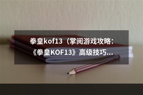 拳皇kof13（掌阅游戏攻略：《拳皇KOF13》高级技巧与策略指南）