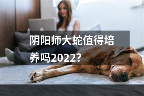 阴阳师大蛇值得培养吗2022？