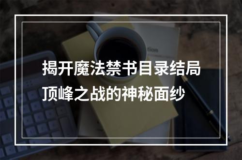 揭开魔法禁书目录结局顶峰之战的神秘面纱