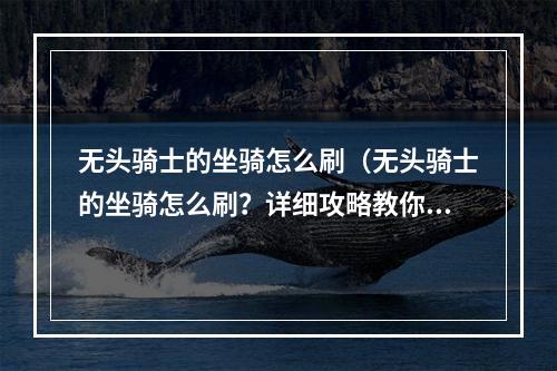 无头骑士的坐骑怎么刷（无头骑士的坐骑怎么刷？详细攻略教你如何获得）