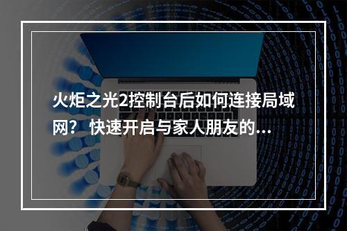 火炬之光2控制台后如何连接局域网？ 快速开启与家人朋友的战斗！