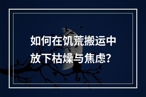 如何在饥荒搬运中放下枯燥与焦虑？