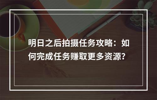 明日之后拍摄任务攻略：如何完成任务赚取更多资源？