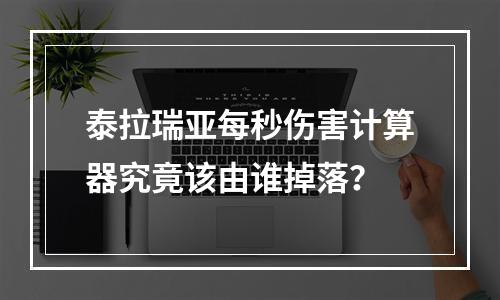 泰拉瑞亚每秒伤害计算器究竟该由谁掉落？