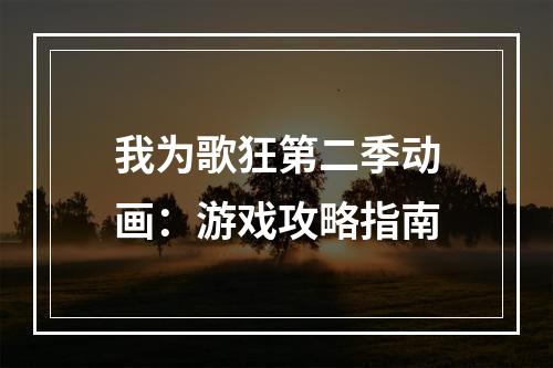 我为歌狂第二季动画：游戏攻略指南