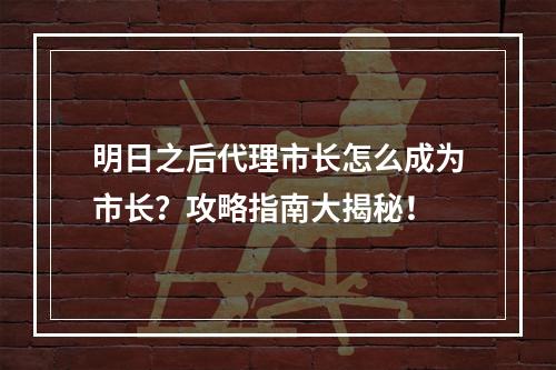 明日之后代理市长怎么成为市长？攻略指南大揭秘！