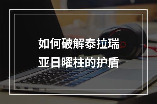 如何破解泰拉瑞亚日曜柱的护盾