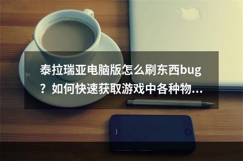 泰拉瑞亚电脑版怎么刷东西bug？如何快速获取游戏中各种物品？