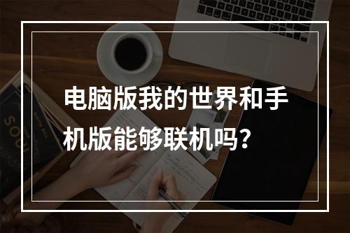 电脑版我的世界和手机版能够联机吗？