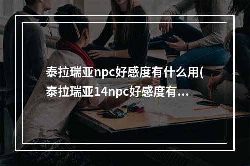 泰拉瑞亚npc好感度有什么用(泰拉瑞亚14npc好感度有什么用)