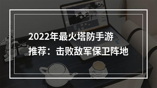 2022年最火塔防手游推荐：击败敌军保卫阵地