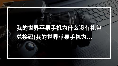 我的世界苹果手机为什么没有礼包兑换码(我的世界苹果手机为什么没有礼包兑换码了)