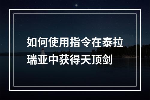 如何使用指令在泰拉瑞亚中获得天顶剑