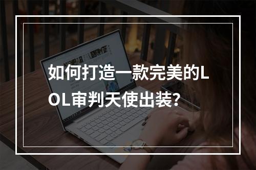 如何打造一款完美的LOL审判天使出装？