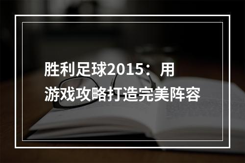 胜利足球2015：用游戏攻略打造完美阵容