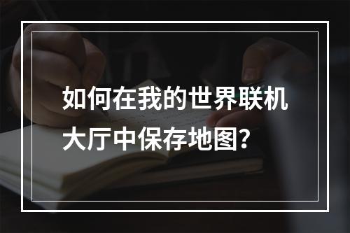 如何在我的世界联机大厅中保存地图？