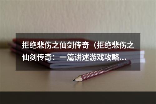 拒绝悲伤之仙剑传奇（拒绝悲伤之仙剑传奇：一篇讲述游戏攻略的文章）