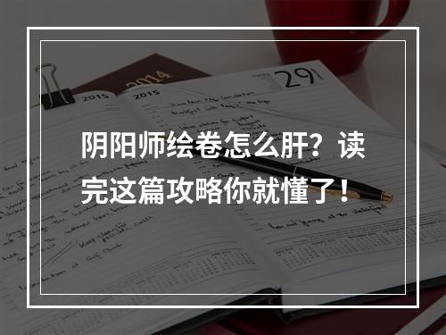 阴阳师绘卷怎么肝？读完这篇攻略你就懂了！