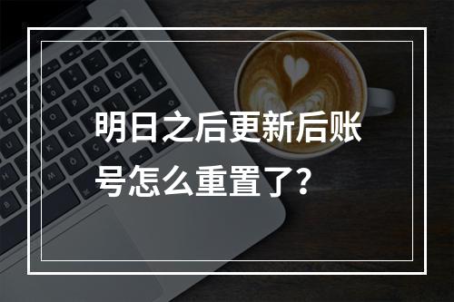 明日之后更新后账号怎么重置了？