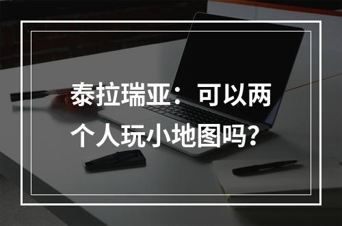 泰拉瑞亚：可以两个人玩小地图吗？