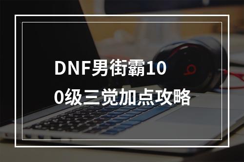 DNF男街霸100级三觉加点攻略