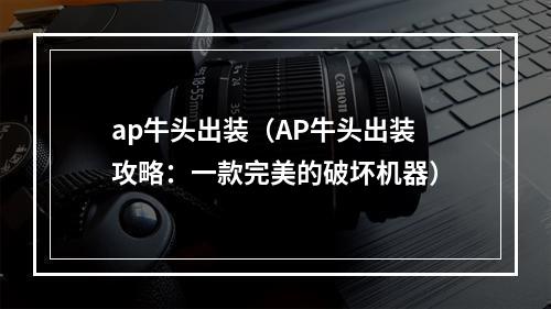 ap牛头出装（AP牛头出装攻略：一款完美的破坏机器）