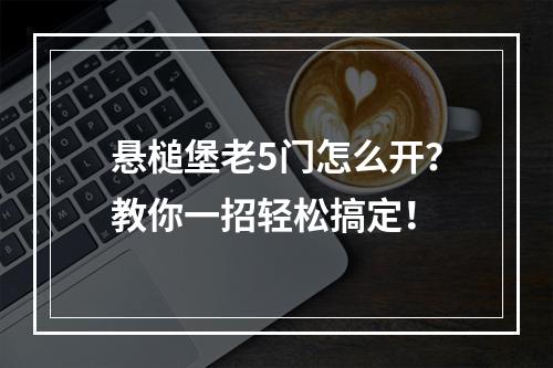 悬槌堡老5门怎么开？教你一招轻松搞定！