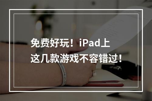 免费好玩！iPad上这几款游戏不容错过！