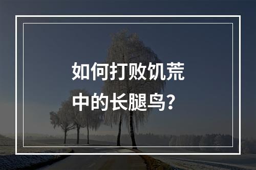 如何打败饥荒中的长腿鸟？