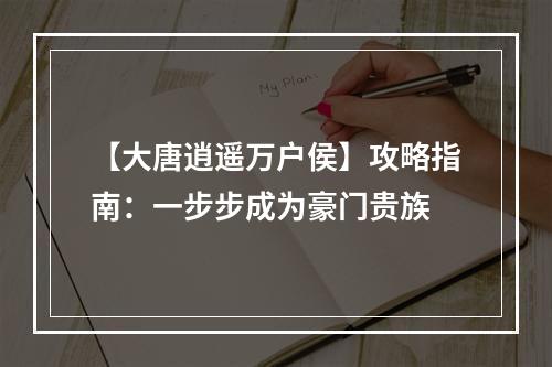 【大唐逍遥万户侯】攻略指南：一步步成为豪门贵族