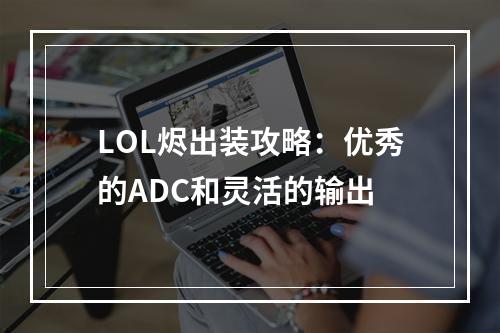 LOL烬出装攻略：优秀的ADC和灵活的输出