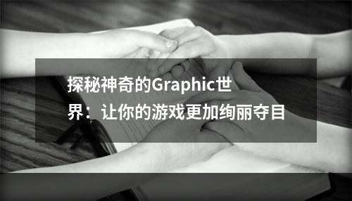 探秘神奇的Graphic世界：让你的游戏更加绚丽夺目