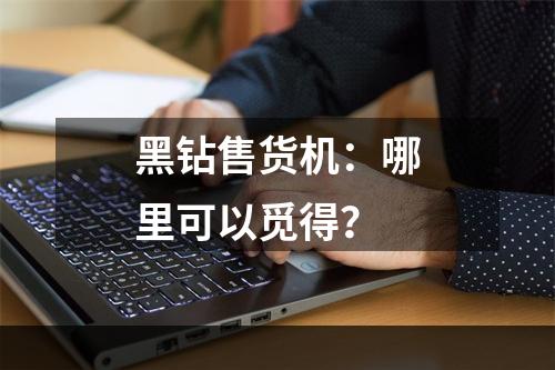 黑钻售货机：哪里可以觅得？