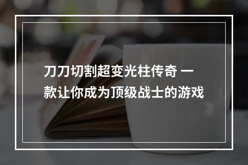 刀刀切割超变光柱传奇 一款让你成为顶级战士的游戏