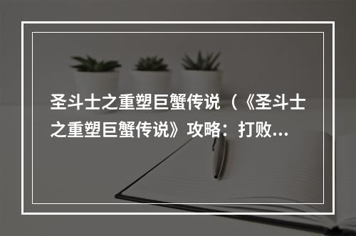 圣斗士之重塑巨蟹传说（《圣斗士之重塑巨蟹传说》攻略：打败矗立在你面前的终极BOSS！）